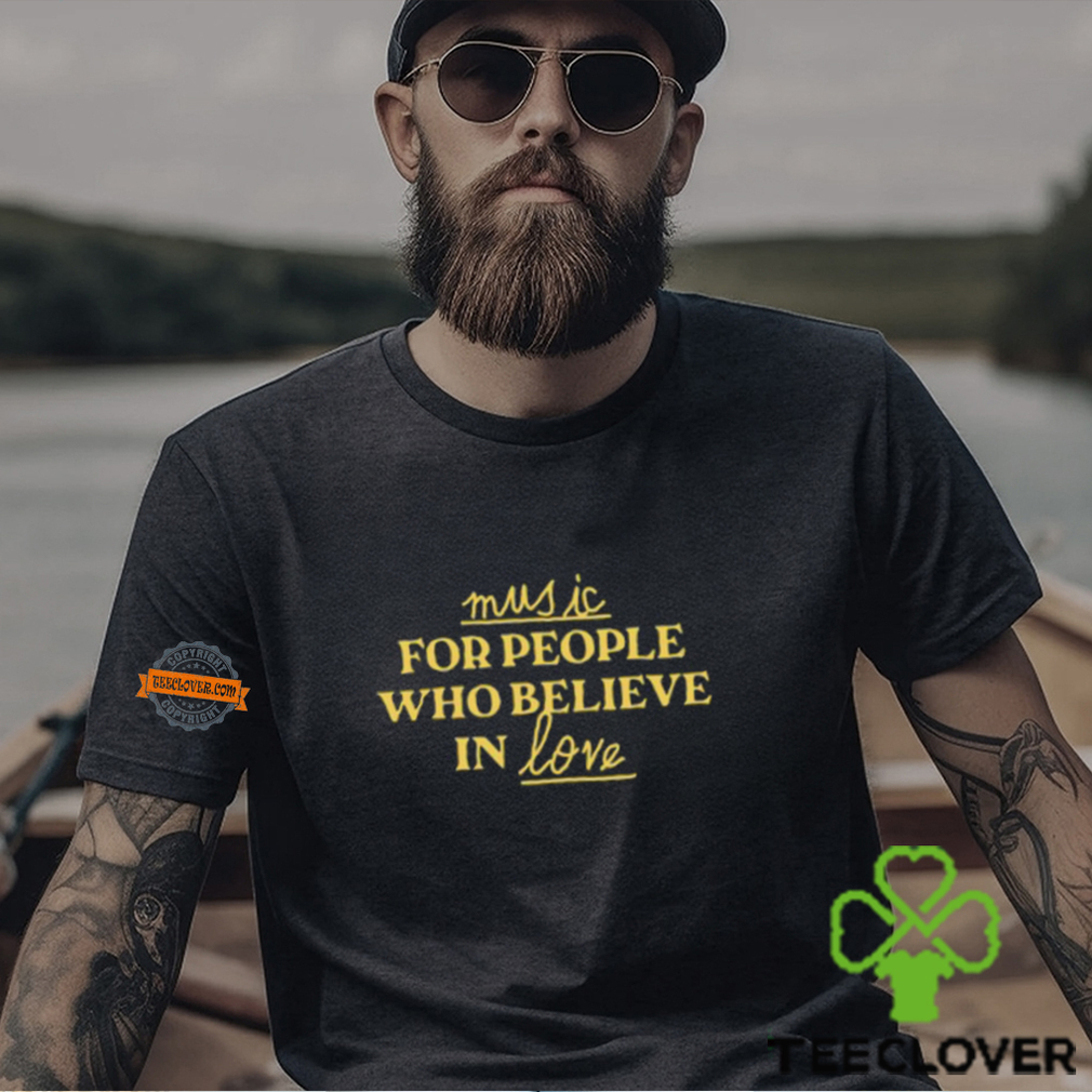 Music For People Who Believe In Love Shirt Music For People Who Believe In Love Shirt
