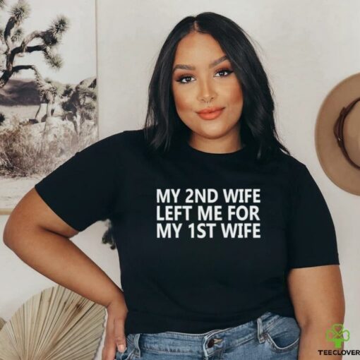 My 2nd wife left me for my 1st wife shirt