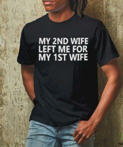 My 2nd wife left me for my 1st wife shirt
