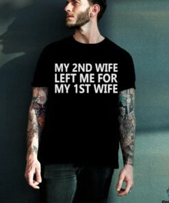 My 2nd wife left me for my 1st wife shirt