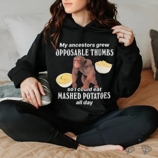 My Ancestors Grew Opposable Thumbs So I Could Eat Mashed Potatoes All Day shirt