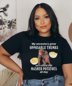 My Ancestors Grew Opposable Thumbs So I Could Eat Mashed Potatoes All Day shirt