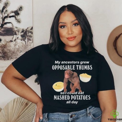 My Ancestors Grew Opposable Thumbs So I Could Eat Mashed Potatoes All Day shirt