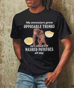 My Ancestors Grew Opposable Thumbs So I Could Eat Mashed Potatoes All Day shirt