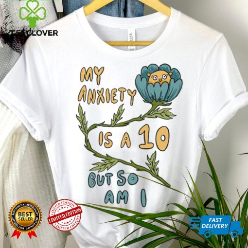 My Anxiety is a 10 But So Am I Shirt