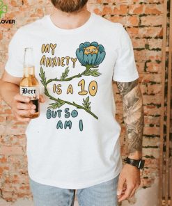 My Anxiety is a 10 But So Am I Shirt