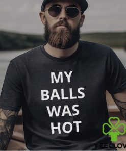 My Balls Was Hot Shirt