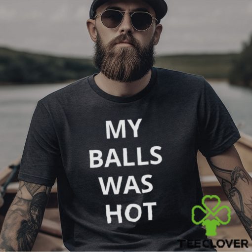 My Balls Was Hot Shirt