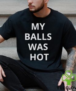 My Balls Was Hot Shirt