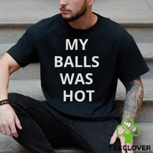 My Balls Was Hot Shirt