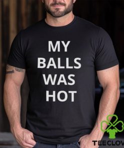 My Balls Was Hot Shirt