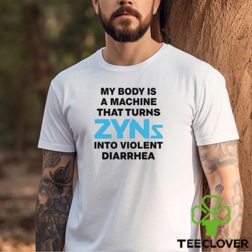 My Body Is A Machine That Turns Zyns Into Violent Diarrhea Shirt