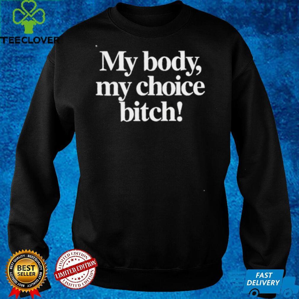 My Body My Choice Bitch T Shirt