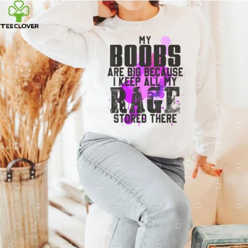 My Boobs Are Big I Keep All My Rage Stored Here Women T Shirt