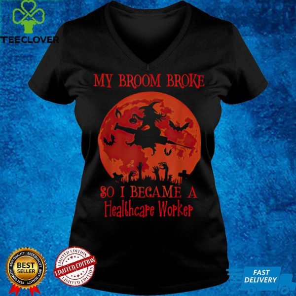 My Broom Broke So I Became A Healthcare Worker Halloween T Shirt