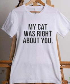 My Cat Was Right About You Shirt