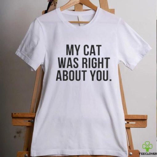 My Cat Was Right About You Shirt