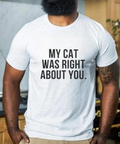 My Cat Was Right About You Shirt