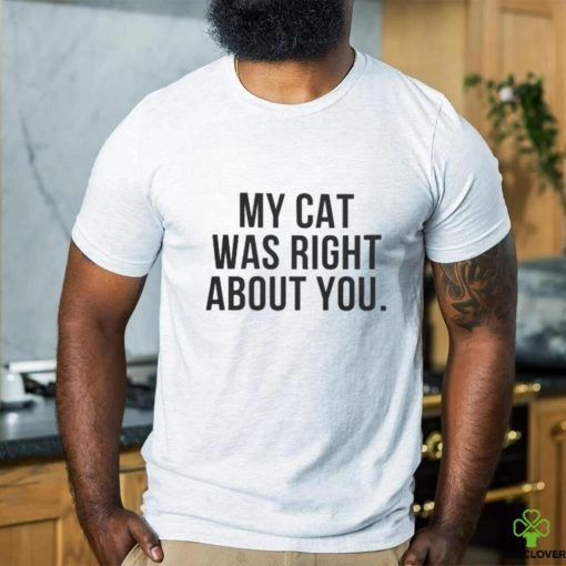 My Cat Was Right About You Shirt