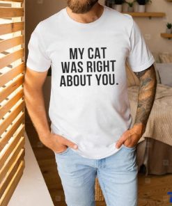 My Cat Was Right About You Shirt