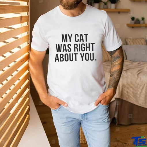 My Cat Was Right About You Shirt