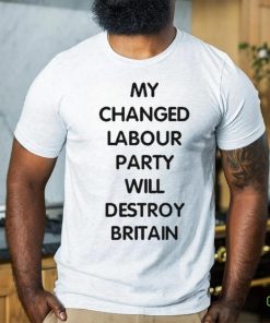 My Changed Labour Party Will Destroy Britain hoodie, sweater, longsleeve, shirt v-neck, t-shirt