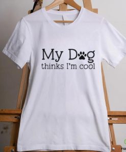 My Dog Thinks I’m Cool Shirt