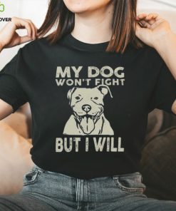 My Dog Won't Fight But I Will Shirt