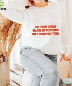 My Five Year Plan Is To Keep Getting Hotter Shirt