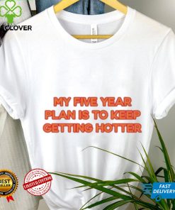 My Five Year Plan Is To Keep Getting Hotter Shirt
