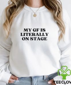 My Gf Is Literally On Stage shirt