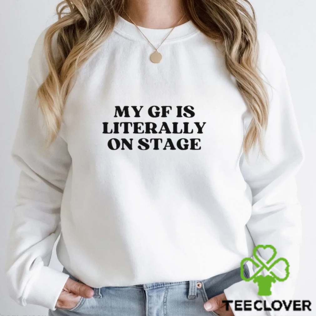 My Gf Is Literally On Stage shirt My Gf Is Literally On Stage shirt