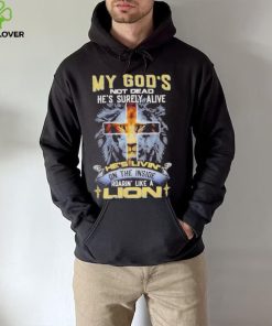 My God’s Not Dead He’s Surely Alive He’s Livin’ On The Inside Roarin’ Like A Lion hoodie, sweater, longsleeve, shirt v-neck, t-shirt