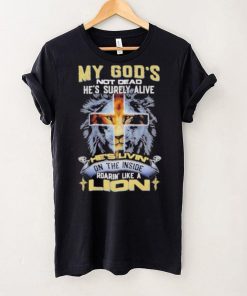 My God’s Not Dead He’s Surely Alive He’s Livin’ On The Inside Roarin’ Like A Lion hoodie, sweater, longsleeve, shirt v-neck, t-shirt