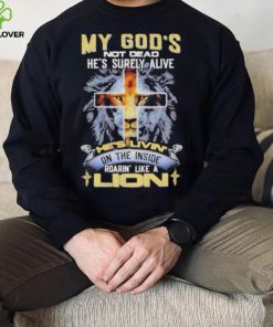 My God’s Not Dead He’s Surely Alive He’s Livin’ On The Inside Roarin’ Like A Lion hoodie, sweater, longsleeve, shirt v-neck, t-shirt