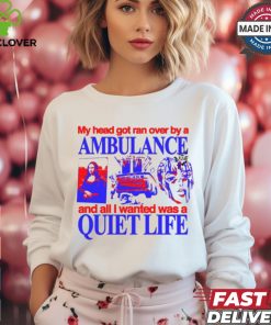 My Head Got Ran Over By A Ambulance And All I Wanted Was A Quiet Life shirt