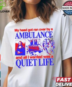My Head Got Ran Over By A Ambulance And All I Wanted Was A Quiet Life shirt