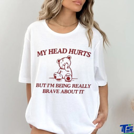 My Head Hurts But I’m Being Really Brave About It hoodie, sweater, longsleeve, shirt v-neck, t-shirt