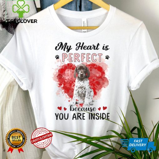 My Heart Is Perfect Because You Are Inside German Shorthaired Pointer Shirt