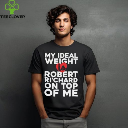 My Ideal Weight Is Robert Ri’chard on Top of My Funny Fan Ladies T Shirt