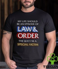 My Life Should Be An Episode Of Law Order The Way I’m A Special Victim Shirt