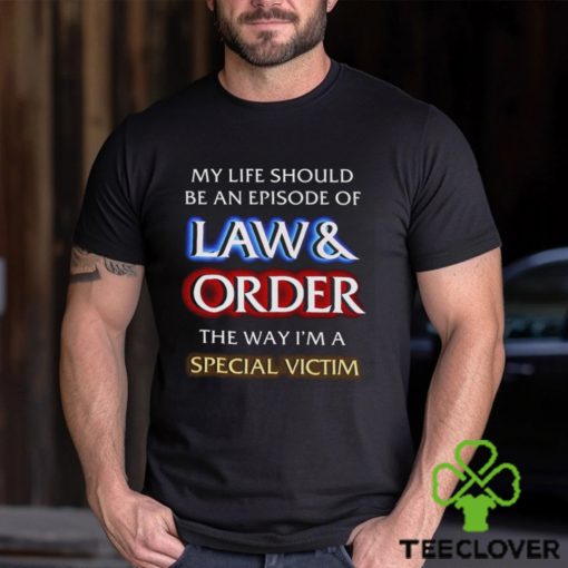 My Life Should Be An Episode Of Law Order The Way I’m A Special Victim Shirt