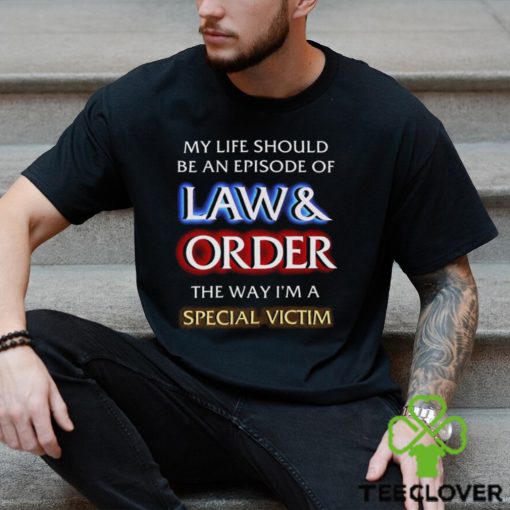 My Life Should Be An Episode Of Law Order The Way I’m A Special Victim Shirt