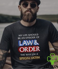 My Life Should Be An Episode Of Law Order The Way I’m A Special Victim Shirt