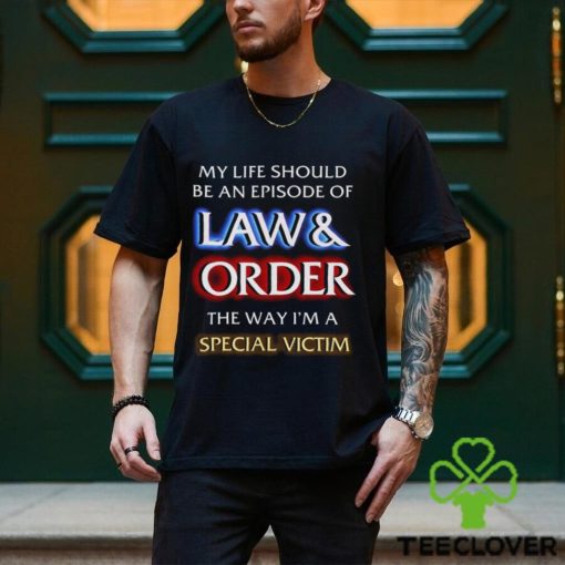 My Life Should Be An Episode Of Law Order The Way I’m A Special Victim Shirt