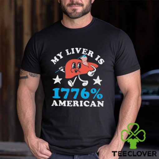 My Liver is 1776 Percent American 4th Of July Shirt