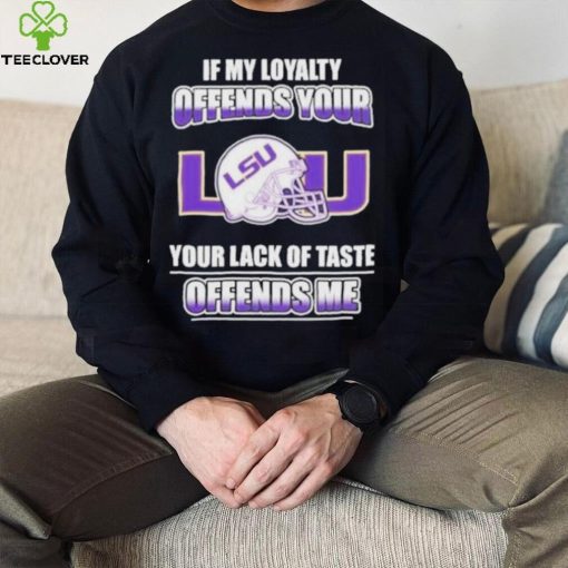 My Loyalty And Your Lack Of Taste Lsu Tigers shirt
