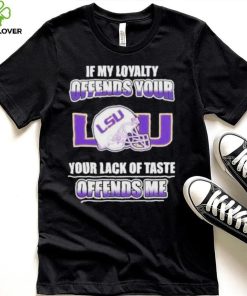 My Loyalty And Your Lack Of Taste Lsu Tigers shirt