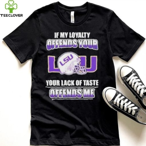 My Loyalty And Your Lack Of Taste Lsu Tigers shirt