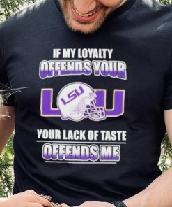 My Loyalty And Your Lack Of Taste Lsu Tigers shirt